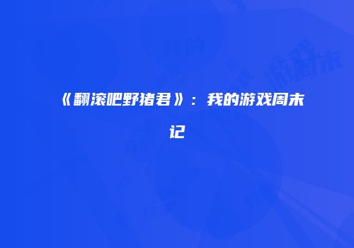 《翻滚吧野猪君》：我的游戏周末记