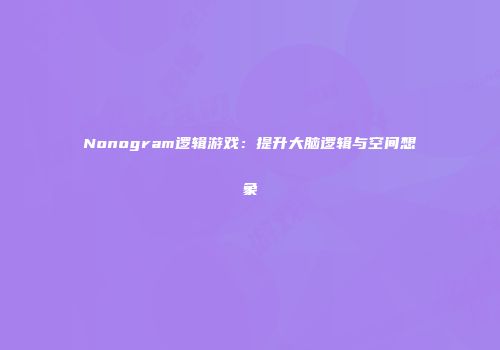 Nonogram逻辑游戏：提升大脑逻辑与空间想象
