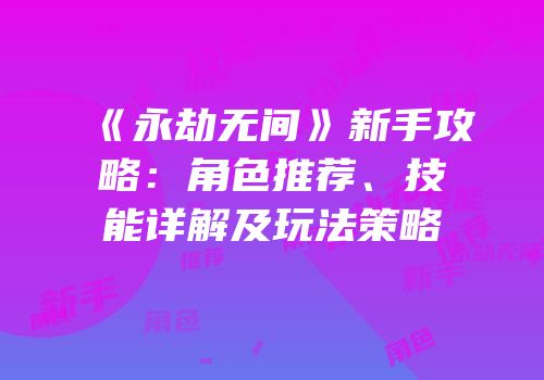 《永劫无间》新手攻略：角色推荐、技能详解及玩法策略