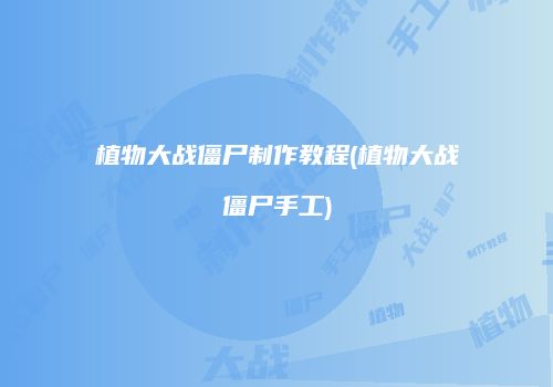 植物大战僵尸制作教程(植物大战僵尸手工)