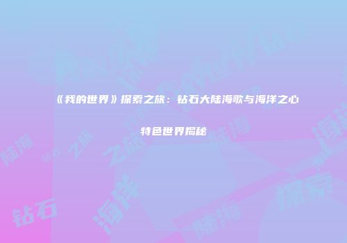 《我的世界》探索之旅：钻石大陆海歌与海洋之心特色世界揭秘