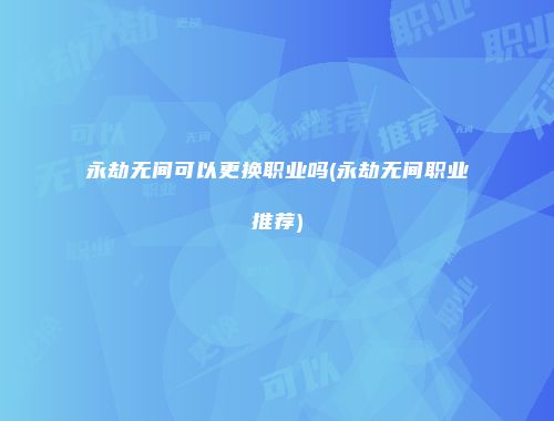 永劫无间可以更换职业吗(永劫无间职业推荐)