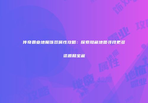 传奇霸业地魔饰双属性攻略：探索隐藏地图寻找更多资源和宝藏