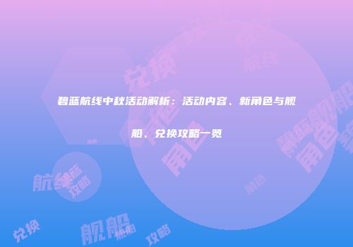 碧蓝航线中秋活动解析：活动内容、新角色与舰船、兑换攻略一览