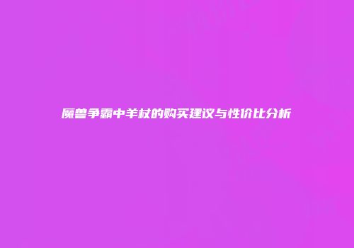 魔兽争霸中羊杖的购买建议与性价比分析