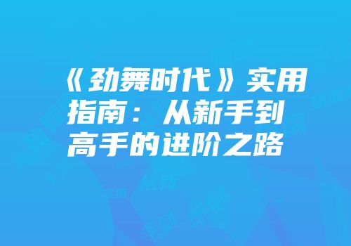《劲舞时代》实用指南：从新手到高手的进阶之路