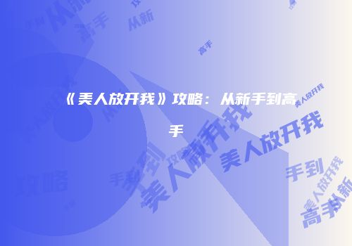 《美人放开我》攻略：从新手到高手
