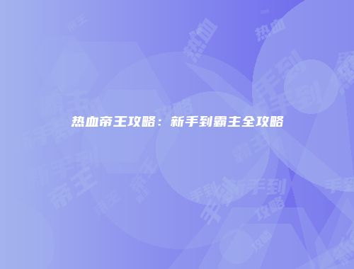 热血帝王攻略：新手到霸主全攻略