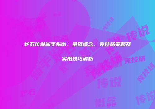 炉石传说新手指南：基础概念、竞技场策略及实用技巧解析