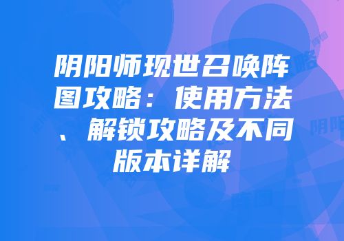 阴阳师现世召唤阵图攻略：使用方法、解锁攻略及不同版本详解