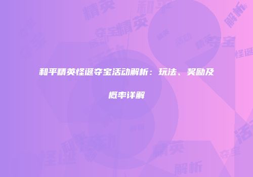 和平精英怪诞夺宝活动解析：玩法、奖励及概率详解