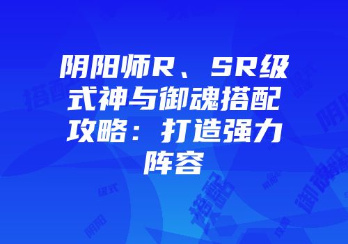 阴阳师R、SR级式神与御魂搭配攻略：打造强力阵容