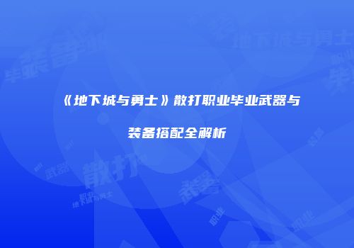 《地下城与勇士》散打职业毕业武器与装备搭配全解析