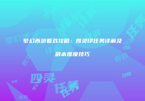 梦幻西游看戏攻略：四灵印任务详解及副本难度技巧