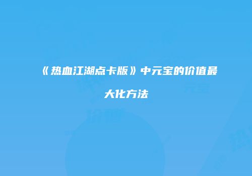 《热血江湖点卡版》中元宝的价值最大化方法
