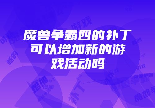 魔兽争霸四的补丁可以增加新的游戏活动吗
