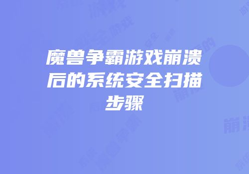 魔兽争霸游戏崩溃后的系统安全扫描步骤