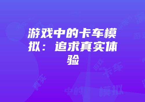 游戏中的卡车模拟：追求真实体验