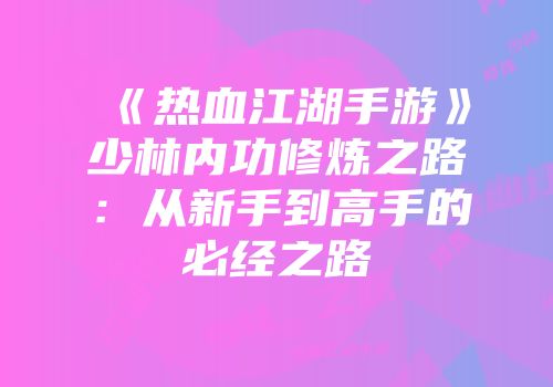 《热血江湖手游》少林内功修炼之路：从新手到高手的必经之路