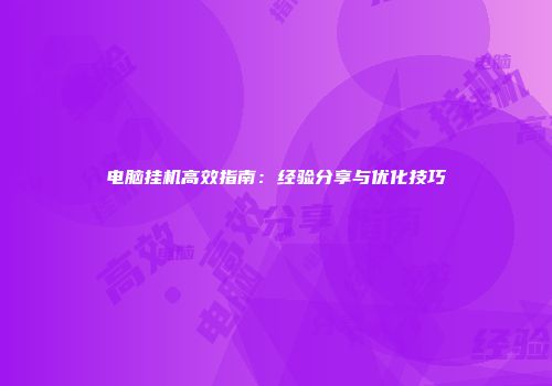 电脑挂机高效指南：经验分享与优化技巧