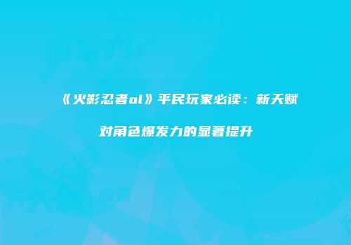 《火影忍者ol》平民玩家必读：新天赋对角色爆发力的显著提升
