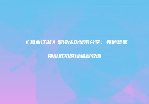 《热血江湖》架设成功案例分享：其他玩家架设成功的经验和教训