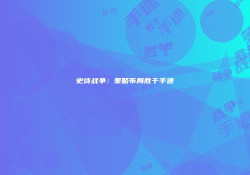 史诗战争：策略布局胜于手速