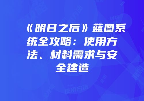 《明日之后》蓝图系统全攻略：使用方法、材料需求与安全建造