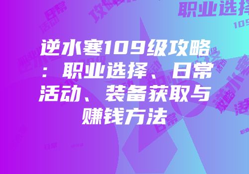逆水寒109级攻略：职业选择、日常活动、装备获取与赚钱方法