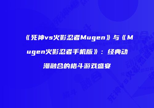 《死神vs火影忍者Mugen》与《Mugen火影忍者手机版》：经典动漫融合的格斗游戏盛宴