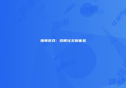 撸串游戏：烧烤社交新体验