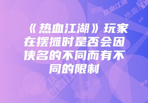 《热血江湖》玩家在摆摊时是否会因侠名的不同而有不同的限制