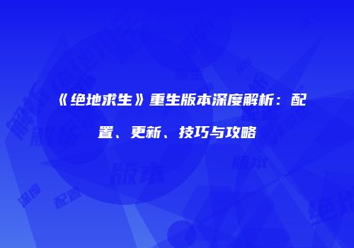 《绝地求生》重生版本深度解析：配置、更新、技巧与攻略
