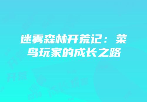 迷雾森林开荒记：菜鸟玩家的成长之路
