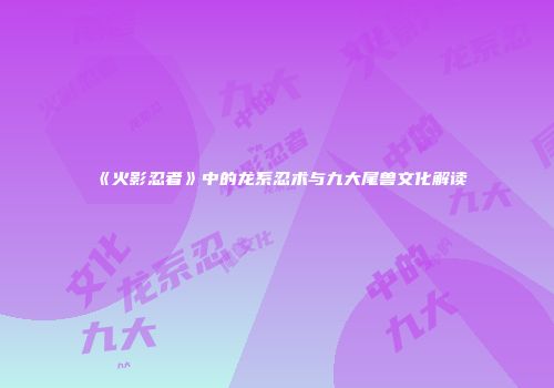 《火影忍者》中的龙系忍术与九大尾兽文化解读