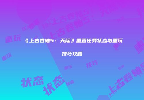 《上古卷轴5：天际》重置任务状态与重玩技巧攻略