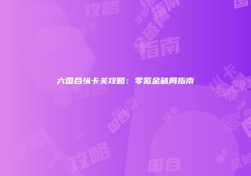 六国合纵卡关攻略：零氪金破局指南