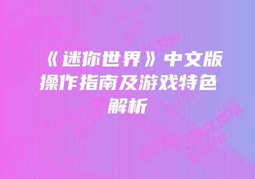 《迷你世界》中文版操作指南及游戏特色解析