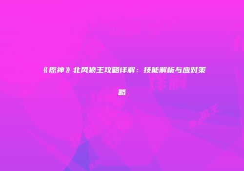 《原神》北风狼王攻略详解：技能解析与应对策略