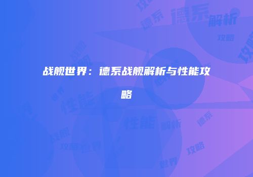 战舰世界：德系战舰解析与性能攻略