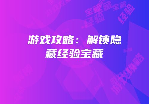游戏攻略：解锁隐藏经验宝藏