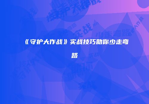 《守护大作战》实战技巧助你少走弯路