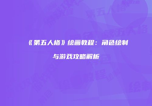 《第五人格》绘画教程：角色绘制与游戏攻略解析