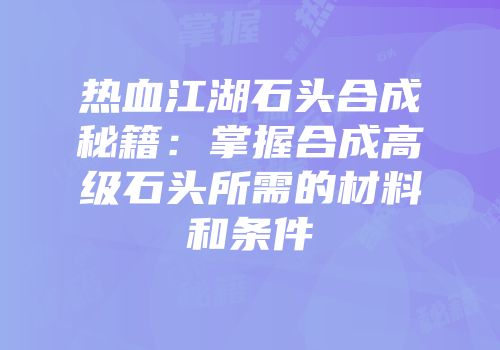 热血江湖石头合成秘籍:掌握合成高级石头所需的材料和条件