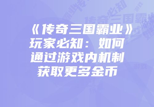 《传奇三国霸业》玩家必知：如何通过游戏内机制获取更多金币