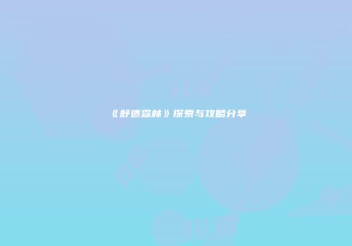 《舒适森林》探索与攻略分享