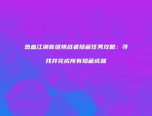 热血江湖裁缝挑战者隐藏任务攻略:寻找并完成所有隐藏成就