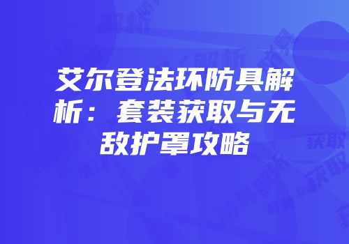 艾尔登法环防具解析：套装获取与无敌护罩攻略