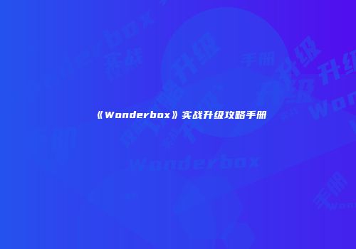 《Wonderbox》实战升级攻略手册