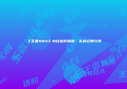 《王者NBA》小白进阶指南：实战心得分享